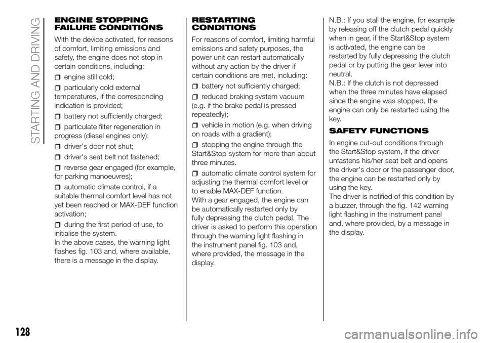 FIAT DOBLO PANORAMA 2017 2.G Owners Manual ENGINE STOPPING
FAILURE CONDITIONS
With the device activated, for reasons
of comfort, limiting emissions and
safety, the engine does not stop in
certain conditions, including:
engine still cold;
parti