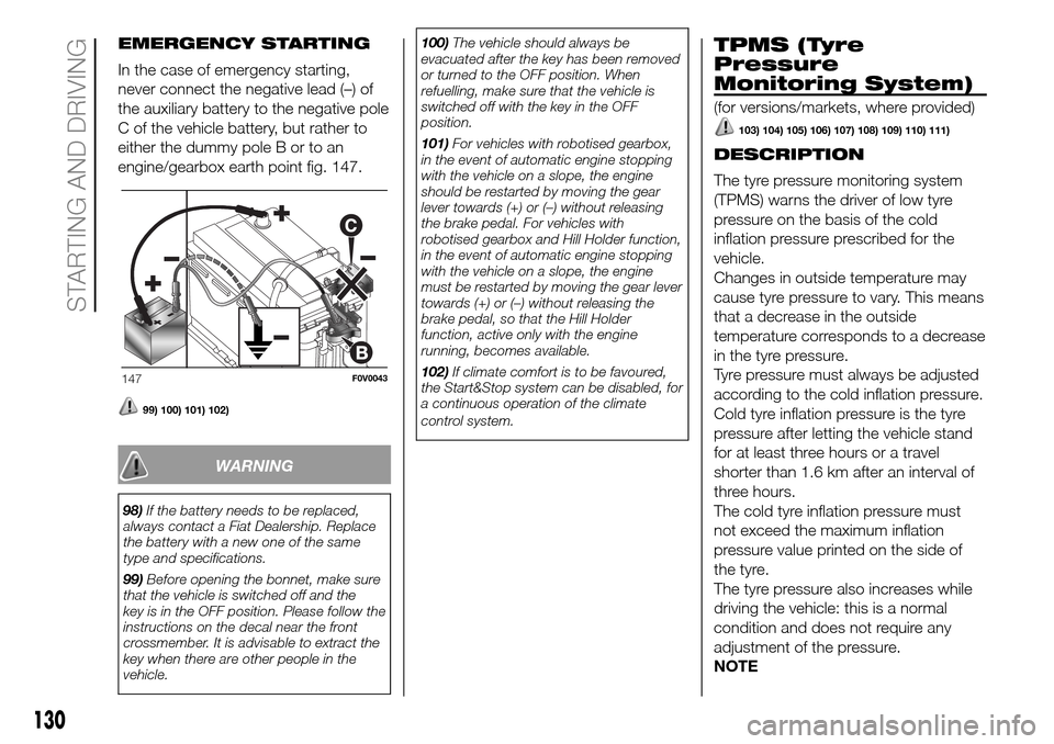 FIAT DOBLO PANORAMA 2017 2.G Owners Manual EMERGENCY STARTING
In the case of emergency starting,
never connect the negative lead (–) of
the auxiliary battery to the negative pole
C of the vehicle battery, but rather to
either the dummy pole FIAT DOBLO PANORAMA 2017 2.G Owners Manual EMERGENCY STARTING
In the case of emergency starting,
never connect the negative lead (–) of
the auxiliary battery to the negative pole
C of the vehicle battery, but rather to
either the dummy pole