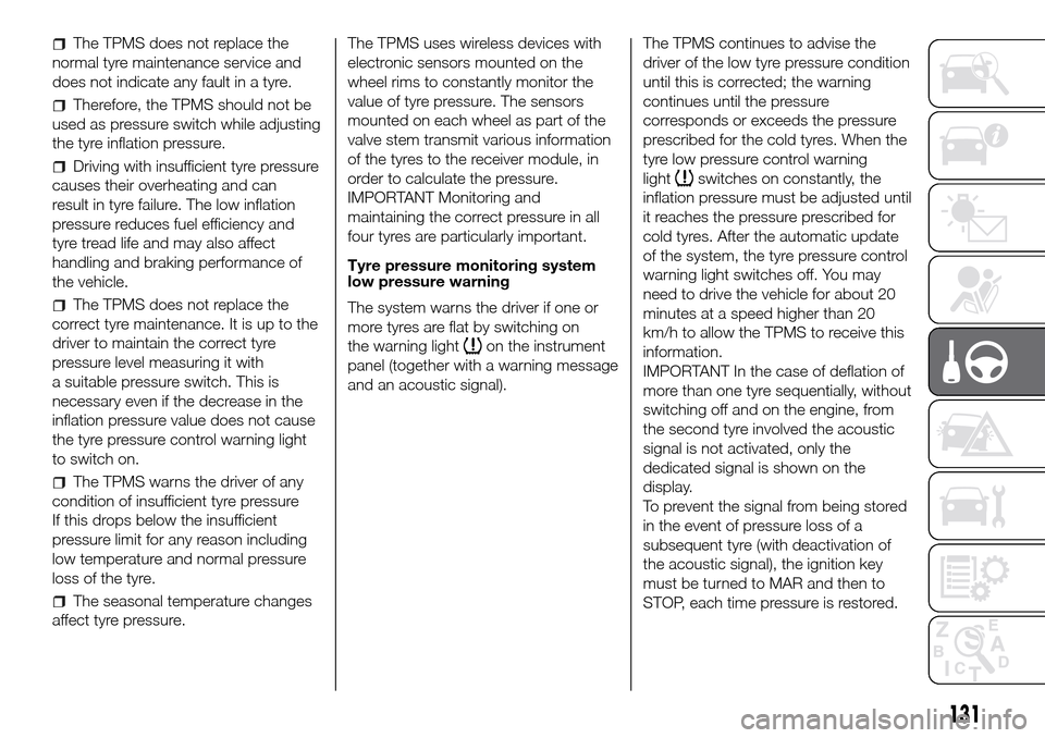 FIAT DOBLO PANORAMA 2017 2.G Owners Manual The TPMS does not replace the
normal tyre maintenance service and
does not indicate any fault in a tyre.
Therefore, the TPMS should not be
used as pressure switch while adjusting
the tyre inflation pr FIAT DOBLO PANORAMA 2017 2.G Owners Manual The TPMS does not replace the
normal tyre maintenance service and
does not indicate any fault in a tyre.
Therefore, the TPMS should not be
used as pressure switch while adjusting
the tyre inflation pr