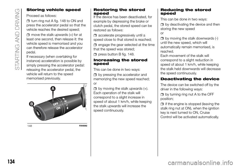FIAT DOBLO PANORAMA 2017 2.G Owners Manual Storing vehicle speed
Proceed as follows:
turn ring nut A fig. 148 to ON and
press the accelerator pedal so that the
vehicle reaches the desired speed;
move the stalk upwards (+) for at
least one seco FIAT DOBLO PANORAMA 2017 2.G Owners Manual Storing vehicle speed
Proceed as follows:
turn ring nut A fig. 148 to ON and
press the accelerator pedal so that the
vehicle reaches the desired speed;
move the stalk upwards (+) for at
least one seco