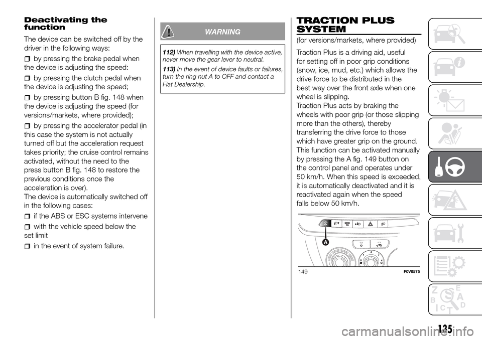 FIAT DOBLO PANORAMA 2017 2.G Owners Manual Deactivating the
function
The device can be switched off by the
driver in the following ways:
by pressing the brake pedal when
the device is adjusting the speed:
by pressing the clutch pedal when
the FIAT DOBLO PANORAMA 2017 2.G Owners Manual Deactivating the
function
The device can be switched off by the
driver in the following ways:
by pressing the brake pedal when
the device is adjusting the speed:
by pressing the clutch pedal when
the