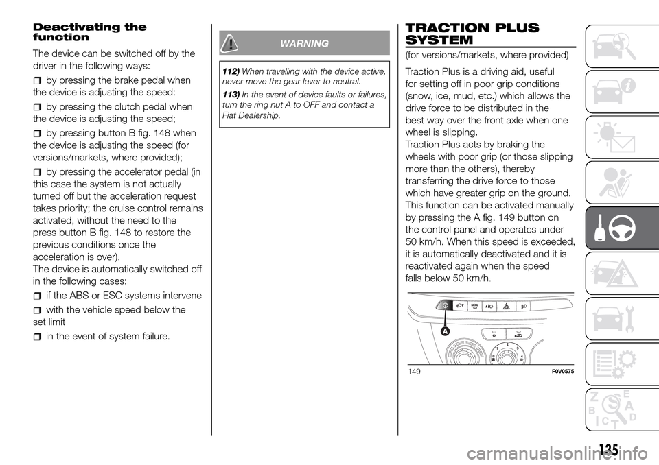 FIAT DOBLO PANORAMA 2017 2.G Owners Manual Deactivating the
function
The device can be switched off by the
driver in the following ways:
by pressing the brake pedal when
the device is adjusting the speed:
by pressing the clutch pedal when
the 