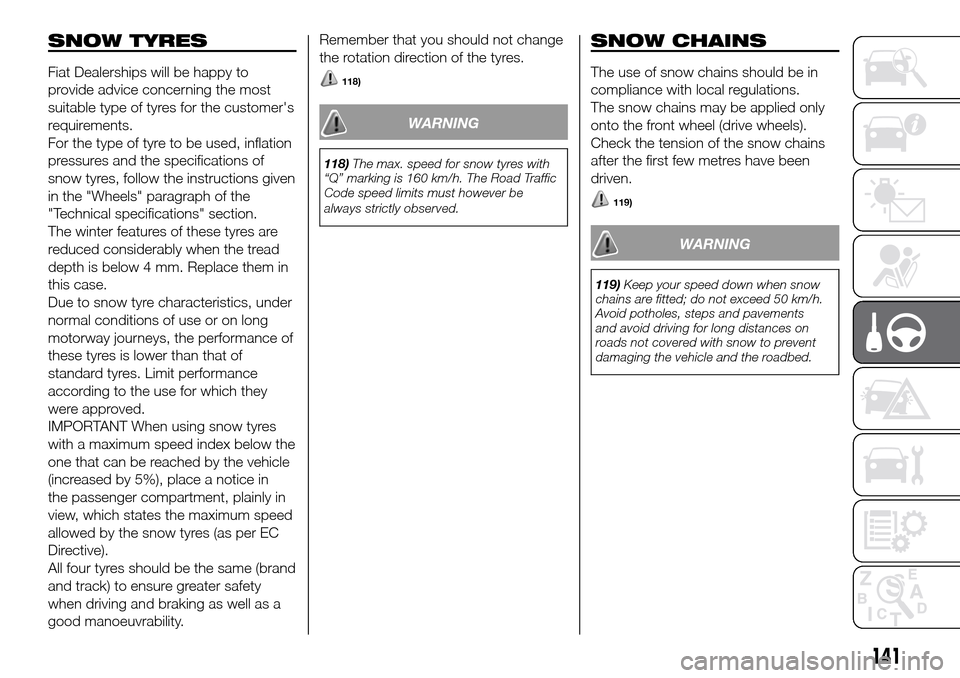 FIAT DOBLO PANORAMA 2017 2.G Owners Manual SNOW TYRES
Fiat Dealerships will be happy to
provide advice concerning the most
suitable type of tyres for the customers
requirements.
For the type of tyre to be used, inflation
pressures and the spe
