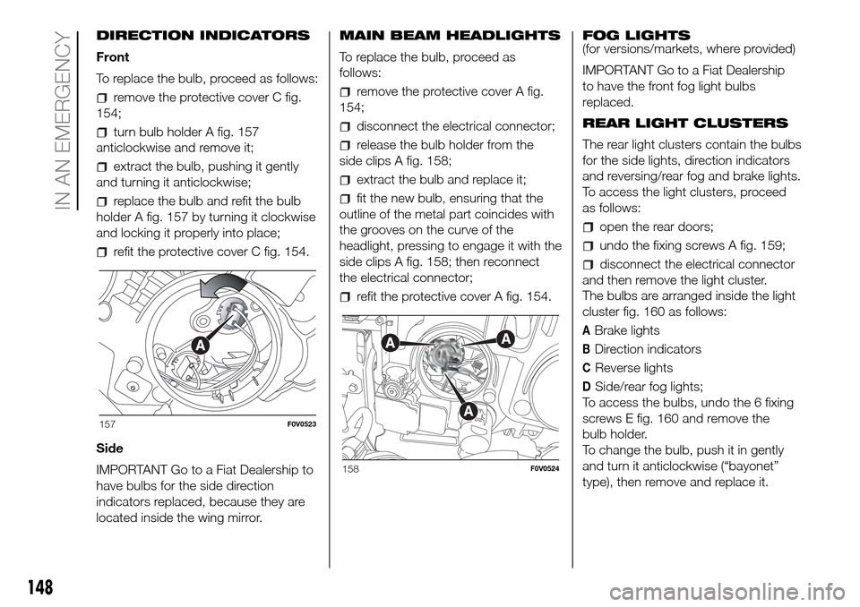 FIAT DOBLO PANORAMA 2017 2.G Owners Manual DIRECTION INDICATORS
Front
To replace the bulb, proceed as follows:
remove the protective cover C fig.
154;
turn bulb holder A fig. 157
anticlockwise and remove it;
extract the bulb, pushing it gently