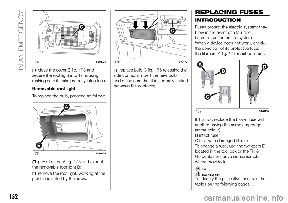 FIAT DOBLO PANORAMA 2017 2.G Owners Manual close the cover B fig. 173 and
secure the roof light into its housing,
making sure it locks properly into place.
Removable roof light
To replace the bulb, proceed as follows:
press button A fig. 175 a FIAT DOBLO PANORAMA 2017 2.G Owners Manual close the cover B fig. 173 and
secure the roof light into its housing,
making sure it locks properly into place.
Removable roof light
To replace the bulb, proceed as follows:
press button A fig. 175 a