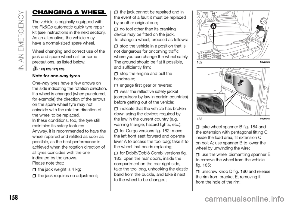 FIAT DOBLO PANORAMA 2017 2.G Owners Manual CHANGING A WHEEL
The vehicle is originally equipped with
the Fix&Go automatic quick tyre repair
kit (see instructions in the next section).
As an alternative, the vehicle may
have a normal-sized spare FIAT DOBLO PANORAMA 2017 2.G Owners Manual CHANGING A WHEEL
The vehicle is originally equipped with
the Fix&Go automatic quick tyre repair
kit (see instructions in the next section).
As an alternative, the vehicle may
have a normal-sized spare