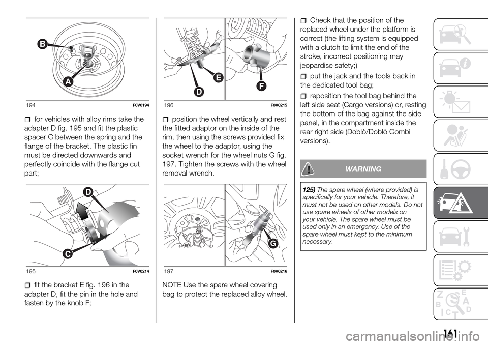 FIAT DOBLO PANORAMA 2017 2.G Owners Manual for vehicles with alloy rims take the
adapter D fig. 195 and fit the plastic
spacer C between the spring and the
flange of the bracket. The plastic fin
must be directed downwards and
perfectly coincid FIAT DOBLO PANORAMA 2017 2.G Owners Manual for vehicles with alloy rims take the
adapter D fig. 195 and fit the plastic
spacer C between the spring and the
flange of the bracket. The plastic fin
must be directed downwards and
perfectly coincid