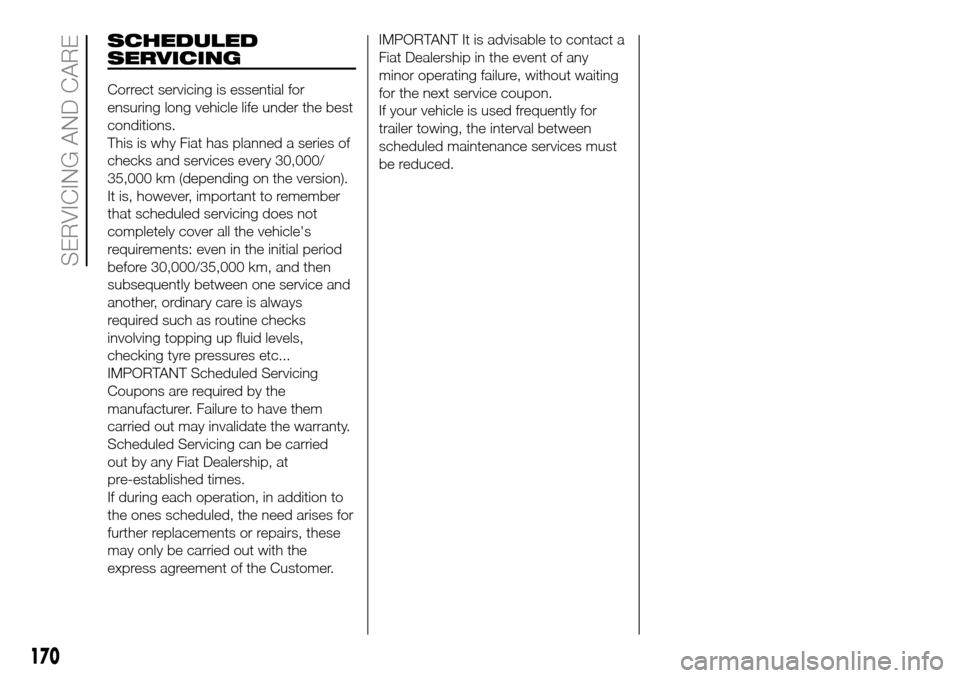 FIAT DOBLO PANORAMA 2017 2.G Owners Manual SCHEDULED
SERVICING
Correct servicing is essential for
ensuring long vehicle life under the best
conditions.
This is why Fiat has planned a series of
checks and services every 30,000/
35,000 km (depen FIAT DOBLO PANORAMA 2017 2.G Owners Manual SCHEDULED
SERVICING
Correct servicing is essential for
ensuring long vehicle life under the best
conditions.
This is why Fiat has planned a series of
checks and services every 30,000/
35,000 km (depen