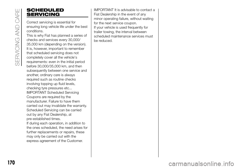 FIAT DOBLO PANORAMA 2017 2.G Owners Manual SCHEDULED
SERVICING
Correct servicing is essential for
ensuring long vehicle life under the best
conditions.
This is why Fiat has planned a series of
checks and services every 30,000/
35,000 km (depen