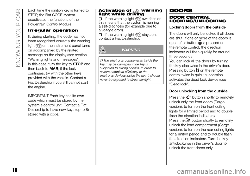 FIAT DOBLO PANORAMA 2017 2.G Owners Manual Each time the ignition key is turned to
STOP, the Fiat CODE system
deactivates the functions of the
Powertrain Control Module.
Irregular operation
If, during starting, the code has not
been recognised FIAT DOBLO PANORAMA 2017 2.G Owners Manual Each time the ignition key is turned to
STOP, the Fiat CODE system
deactivates the functions of the
Powertrain Control Module.
Irregular operation
If, during starting, the code has not
been recognised