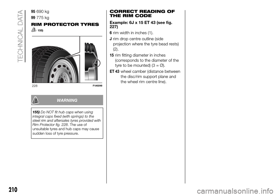 FIAT DOBLO PANORAMA 2017 2.G Owners Manual 95690 kg
99775 kg
RIM PROTECTOR TYRES
155)
WARNING
155)Do NOT fit hub caps when using
integral caps fixed (with springs) to the
steel rim and aftersales tyres provided with
Rim Protector fig. 228. The FIAT DOBLO PANORAMA 2017 2.G Owners Manual 95690 kg
99775 kg
RIM PROTECTOR TYRES
155)
WARNING
155)Do NOT fit hub caps when using
integral caps fixed (with springs) to the
steel rim and aftersales tyres provided with
Rim Protector fig. 228. The