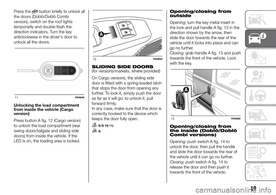 FIAT DOBLO PANORAMA 2017 2.G Owners Manual Press thebutton briefly to unlock all
the doors (Doblò/Doblò Combi
version), switch on the roof lights
temporarily and double-flash the
direction indicators. Turn the key
anticlockwise in the driver FIAT DOBLO PANORAMA 2017 2.G Owners Manual Press thebutton briefly to unlock all
the doors (Doblò/Doblò Combi
version), switch on the roof lights
temporarily and double-flash the
direction indicators. Turn the key
anticlockwise in the driver