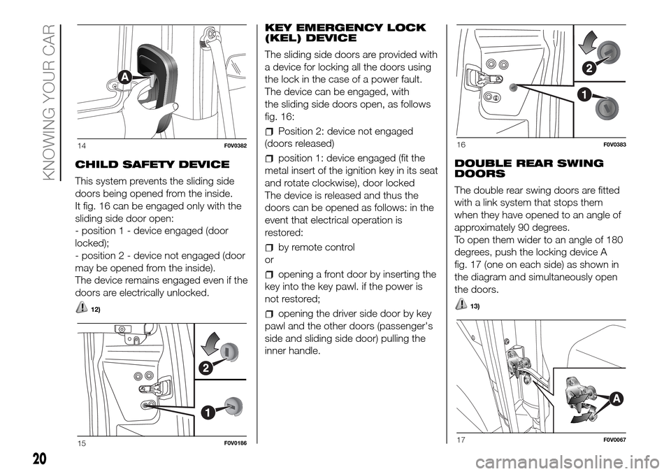 FIAT DOBLO PANORAMA 2017 2.G Owners Manual CHILD SAFETY DEVICE
This system prevents the sliding side
doors being opened from the inside.
It fig. 16 can be engaged only with the
sliding side door open:
- position 1 - device engaged (door
locked FIAT DOBLO PANORAMA 2017 2.G Owners Manual CHILD SAFETY DEVICE
This system prevents the sliding side
doors being opened from the inside.
It fig. 16 can be engaged only with the
sliding side door open:
- position 1 - device engaged (door
locked