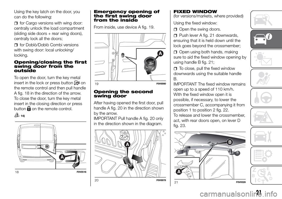 FIAT DOBLO PANORAMA 2017 2.G Owners Manual Using the key latch on the door, you
can do the following:
for Cargo versions with wing door:
centrally unlock the load compartment
(sliding side doors + rear wing doors),
centrally lock all the doors FIAT DOBLO PANORAMA 2017 2.G Owners Manual Using the key latch on the door, you
can do the following:
for Cargo versions with wing door:
centrally unlock the load compartment
(sliding side doors + rear wing doors),
centrally lock all the doors