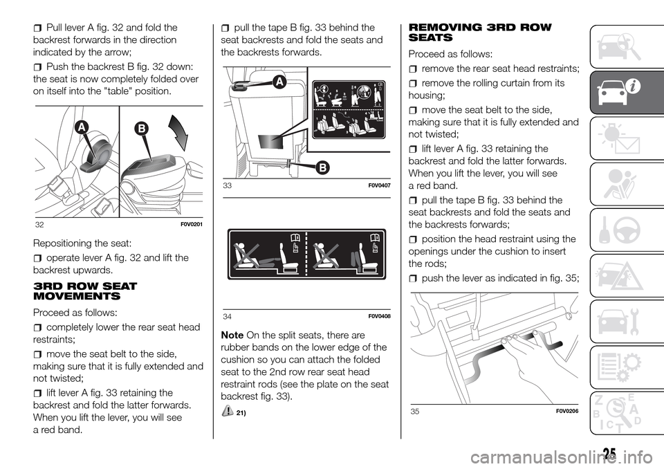 FIAT DOBLO PANORAMA 2017 2.G Owners Manual Pull lever A fig. 32 and fold the
backrest forwards in the direction
indicated by the arrow;
Push the backrest B fig. 32 down:
the seat is now completely folded over
on itself into the "table" positio FIAT DOBLO PANORAMA 2017 2.G Owners Manual Pull lever A fig. 32 and fold the
backrest forwards in the direction
indicated by the arrow;
Push the backrest B fig. 32 down:
the seat is now completely folded over
on itself into the "table" positio