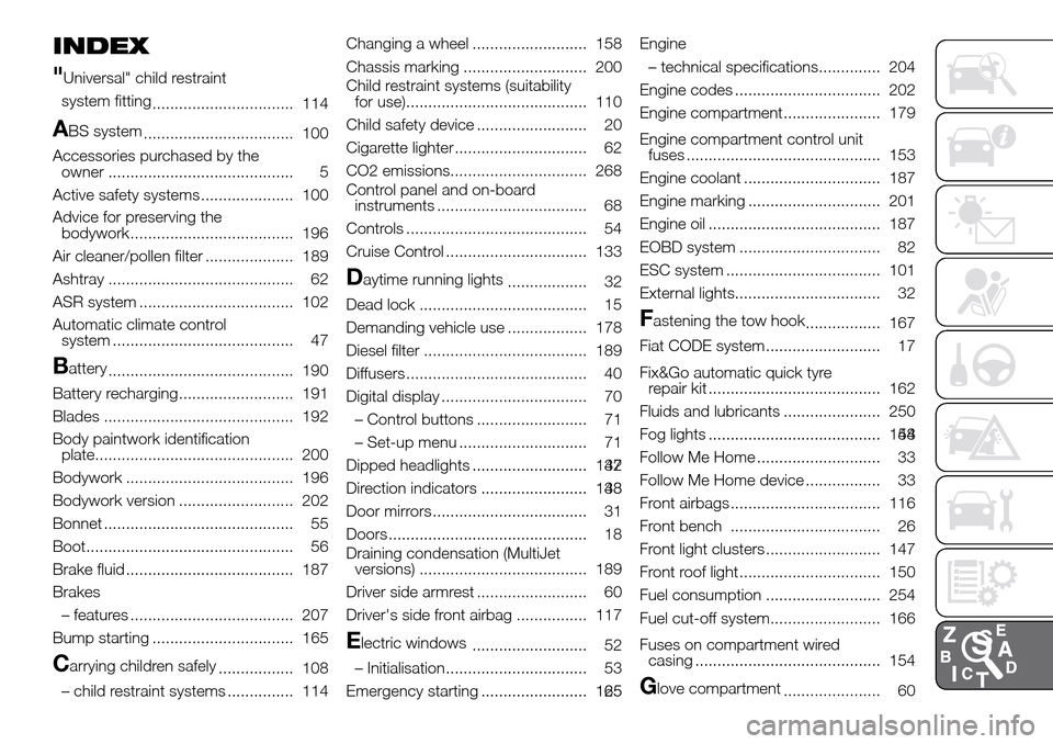 FIAT DOBLO PANORAMA 2017 2.G Owners Manual INDEX
"
Universal" child restraint
system fitting
................................ 114
ABS system
.................................. 100
Accessories purchased by the
owner ............................