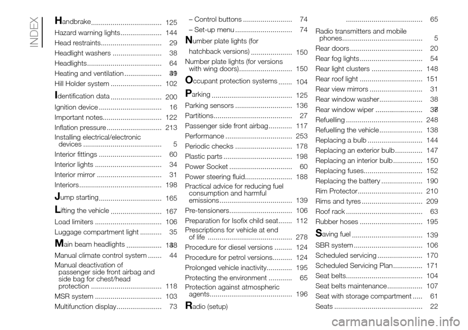 FIAT DOBLO PANORAMA 2017 2.G Owners Manual Handbrake
.................................... 125
Hazard warning lights..................... 144
Head restraints............................... 29
Headlight washers ......................... 38
Headl