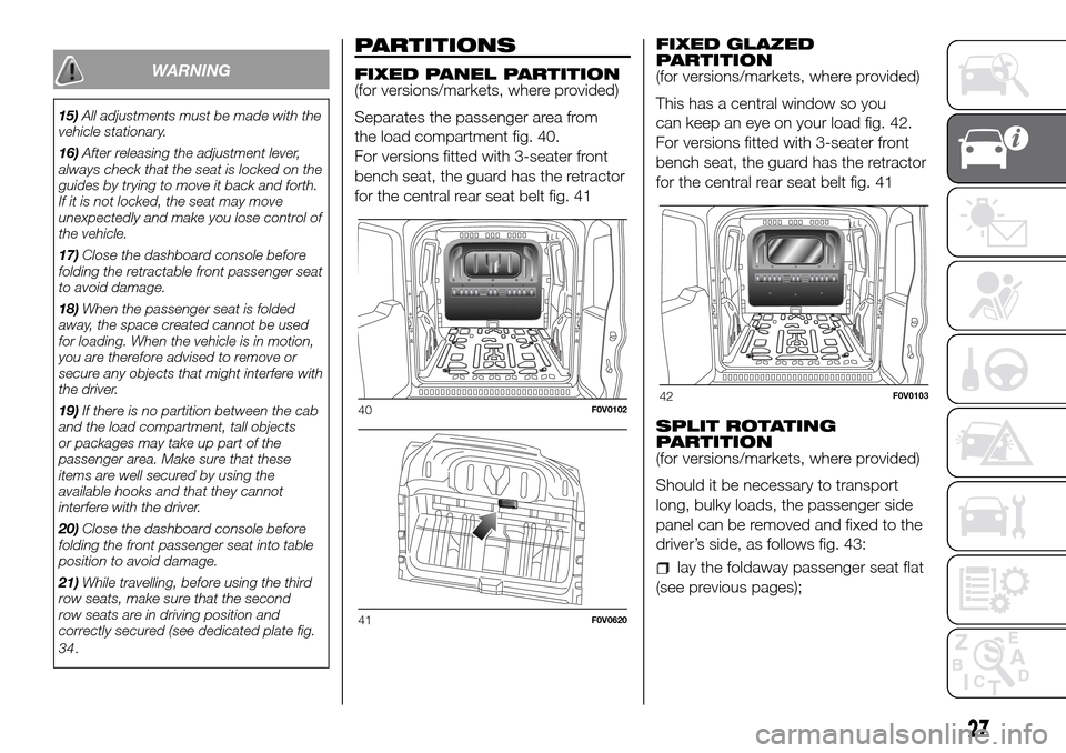 FIAT DOBLO PANORAMA 2017 2.G Owners Guide WARNING
15)All adjustments must be made with the
vehicle stationary.
16)After releasing the adjustment lever,
always check that the seat is locked on the
guides by trying to move it back and forth.
If FIAT DOBLO PANORAMA 2017 2.G Owners Guide WARNING
15)All adjustments must be made with the
vehicle stationary.
16)After releasing the adjustment lever,
always check that the seat is locked on the
guides by trying to move it back and forth.
If