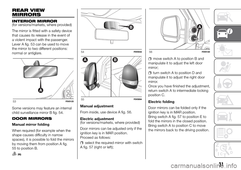 FIAT DOBLO PANORAMA 2017 2.G Owners Guide REAR VIEW
MIRRORS
INTERIOR MIRROR
(for versions/markets, where provided)
The mirror is fitted with a safety device
that causes its release in the event of
a violent impact with the passenger.
Lever A FIAT DOBLO PANORAMA 2017 2.G Owners Guide REAR VIEW
MIRRORS
INTERIOR MIRROR
(for versions/markets, where provided)
The mirror is fitted with a safety device
that causes its release in the event of
a violent impact with the passenger.
Lever A