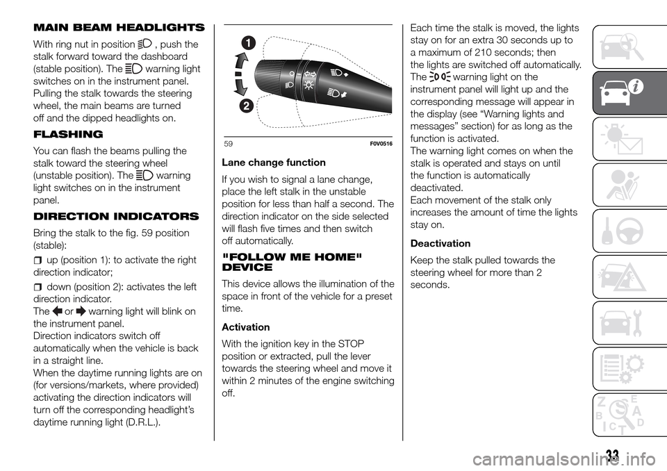 FIAT DOBLO PANORAMA 2017 2.G Owners Guide MAIN BEAM HEADLIGHTS
With ring nut in position
, push the
stalk forward toward the dashboard
(stable position). The
warning light
switches on in the instrument panel.
Pulling the stalk towards the ste FIAT DOBLO PANORAMA 2017 2.G Owners Guide MAIN BEAM HEADLIGHTS
With ring nut in position
, push the
stalk forward toward the dashboard
(stable position). The
warning light
switches on in the instrument panel.
Pulling the stalk towards the ste