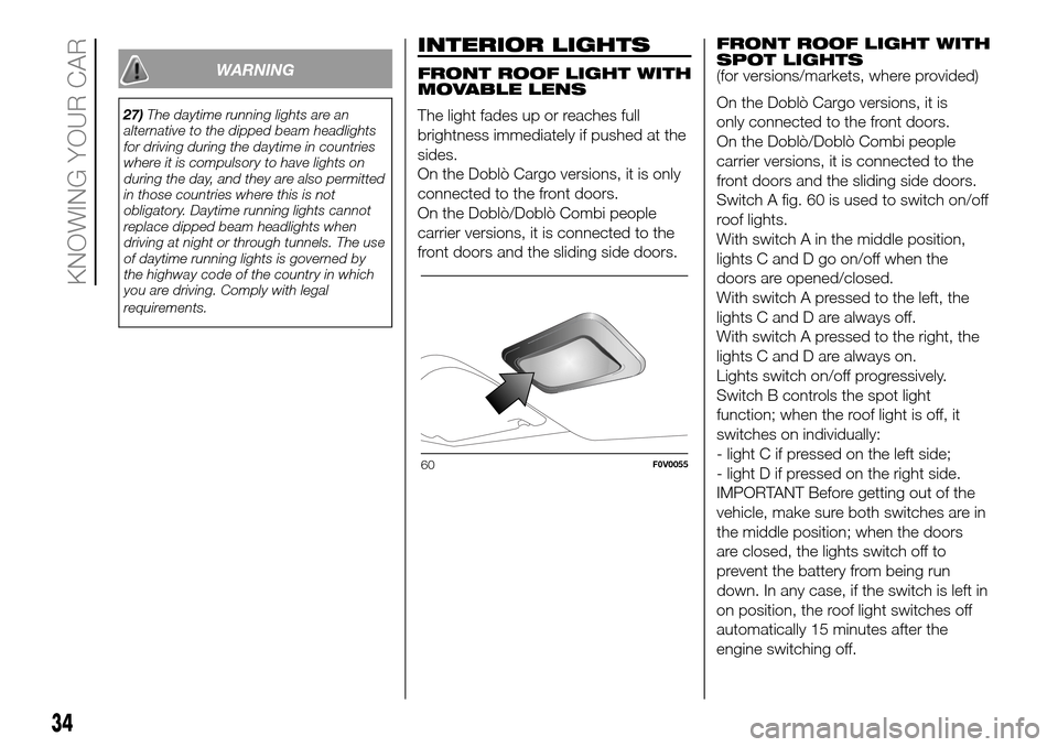 FIAT DOBLO PANORAMA 2017 2.G Owners Guide WARNING
27)The daytime running lights are an
alternative to the dipped beam headlights
for driving during the daytime in countries
where it is compulsory to have lights on
during the day, and they are FIAT DOBLO PANORAMA 2017 2.G Owners Guide WARNING
27)The daytime running lights are an
alternative to the dipped beam headlights
for driving during the daytime in countries
where it is compulsory to have lights on
during the day, and they are