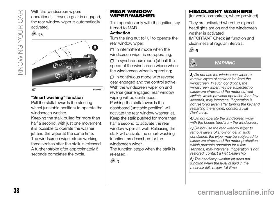 FIAT DOBLO PANORAMA 2017 2.G Service Manual With the windscreen wipers
operational, if reverse gear is engaged,
the rear window wiper is automatically
activated.
3) 4)
“Smart washing” function
Pull the stalk towards the steering
wheel (unst FIAT DOBLO PANORAMA 2017 2.G Service Manual With the windscreen wipers
operational, if reverse gear is engaged,
the rear window wiper is automatically
activated.
3) 4)
“Smart washing” function
Pull the stalk towards the steering
wheel (unst