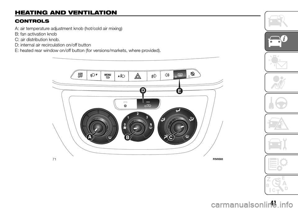 FIAT DOBLO PANORAMA 2017 2.G Service Manual HEATING AND VENTILATION.
CONTROLS
A: air temperature adjustment knob (hot/cold air mixing)
B: fan activation knob
C: air distribution knob.
D: internal air recirculation on/off button
E: heated rear w FIAT DOBLO PANORAMA 2017 2.G Service Manual HEATING AND VENTILATION.
CONTROLS
A: air temperature adjustment knob (hot/cold air mixing)
B: fan activation knob
C: air distribution knob.
D: internal air recirculation on/off button
E: heated rear w