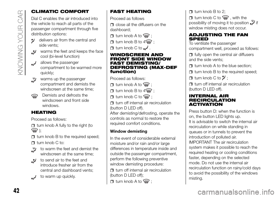 FIAT DOBLO PANORAMA 2017 2.G Service Manual CLIMATIC COMFORT
Dial C enables the air introduced into
the vehicle to reach all parts of the
passenger compartment through five
distribution options:
delivers air from the central and
side vents;
war FIAT DOBLO PANORAMA 2017 2.G Service Manual CLIMATIC COMFORT
Dial C enables the air introduced into
the vehicle to reach all parts of the
passenger compartment through five
distribution options:
delivers air from the central and
side vents;
war
