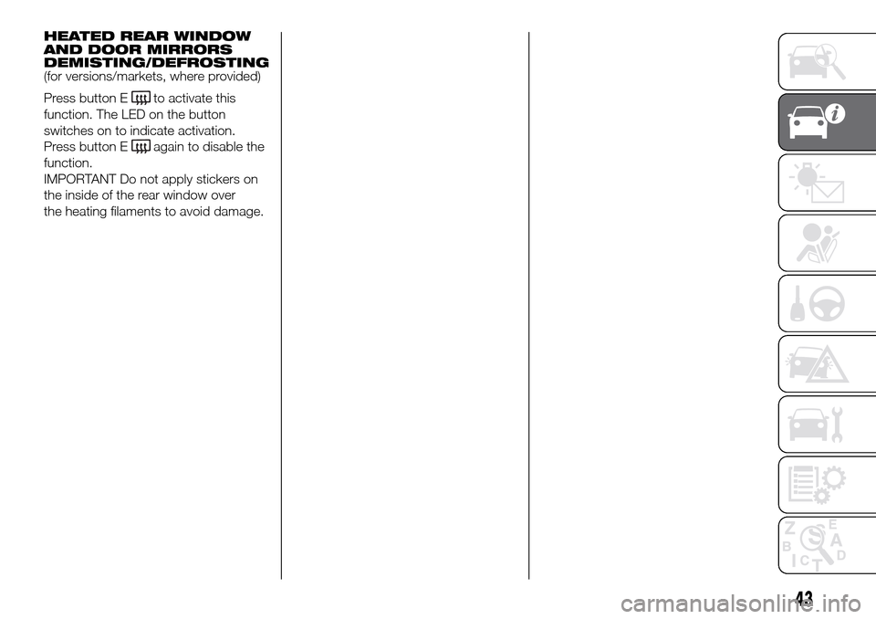 FIAT DOBLO PANORAMA 2017 2.G Service Manual HEATED REAR WINDOW
AND DOOR MIRRORS
DEMISTING/DEFROSTING
(for versions/markets, where provided)
Press button E
to activate this
function. The LED on the button
switches on to indicate activation.
Pres FIAT DOBLO PANORAMA 2017 2.G Service Manual HEATED REAR WINDOW
AND DOOR MIRRORS
DEMISTING/DEFROSTING
(for versions/markets, where provided)
Press button E
to activate this
function. The LED on the button
switches on to indicate activation.
Pres
