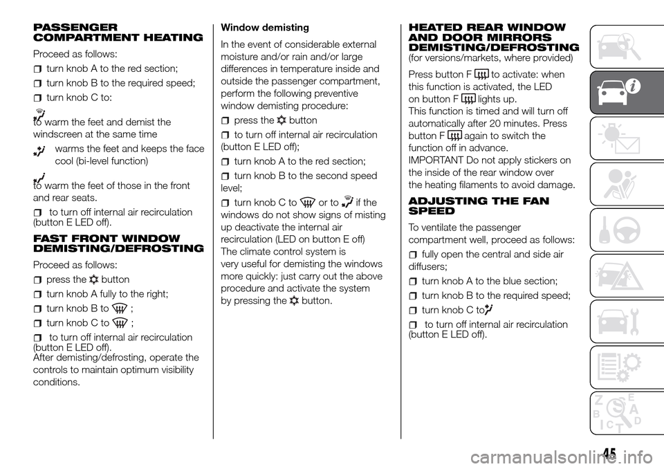 FIAT DOBLO PANORAMA 2017 2.G Service Manual PASSENGER
COMPARTMENT HEATING
Proceed as follows:
turn knob A to the red section;
turn knob B to the required speed;
turn knob C to:
to warm the feet and demist the
windscreen at the same time
warms t FIAT DOBLO PANORAMA 2017 2.G Service Manual PASSENGER
COMPARTMENT HEATING
Proceed as follows:
turn knob A to the red section;
turn knob B to the required speed;
turn knob C to:
to warm the feet and demist the
windscreen at the same time
warms t