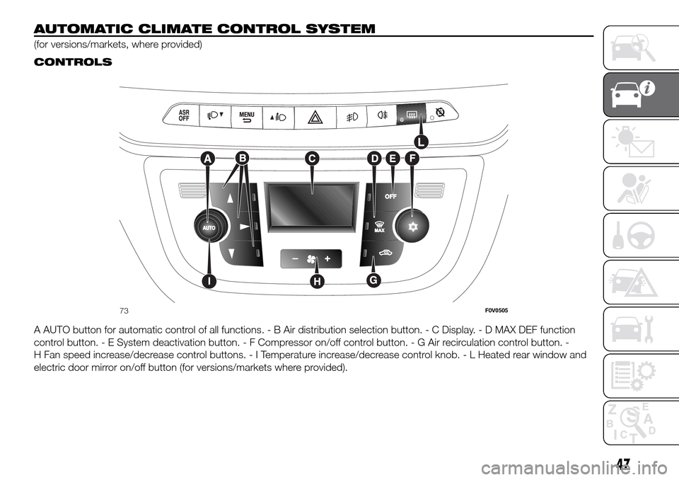 FIAT DOBLO PANORAMA 2017 2.G Workshop Manual AUTOMATIC CLIMATE CONTROL SYSTEM
(for versions/markets, where provided).
CONTROLS
A AUTO button for automatic control of all functions. - B Air distribution selection button. - C Display. - D MAX DEF FIAT DOBLO PANORAMA 2017 2.G Workshop Manual AUTOMATIC CLIMATE CONTROL SYSTEM
(for versions/markets, where provided).
CONTROLS
A AUTO button for automatic control of all functions. - B Air distribution selection button. - C Display. - D MAX DEF