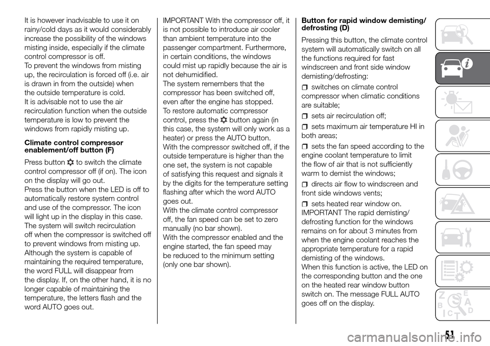 FIAT DOBLO PANORAMA 2017 2.G Owners Manual It is however inadvisable to use it on
rainy/cold days as it would considerably
increase the possibility of the windows
misting inside, especially if the climate
control compressor is off.
To prevent 