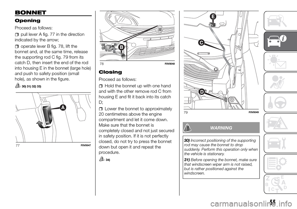FIAT DOBLO PANORAMA 2017 2.G Workshop Manual BONNET
Opening
Proceed as follows:
pull lever A fig. 77 in the direction
indicated by the arrow;
operate lever B fig. 78, lift the
bonnet and, at the same time, release
the supporting rod C fig. 79 fr FIAT DOBLO PANORAMA 2017 2.G Workshop Manual BONNET
Opening
Proceed as follows:
pull lever A fig. 77 in the direction
indicated by the arrow;
operate lever B fig. 78, lift the
bonnet and, at the same time, release
the supporting rod C fig. 79 fr