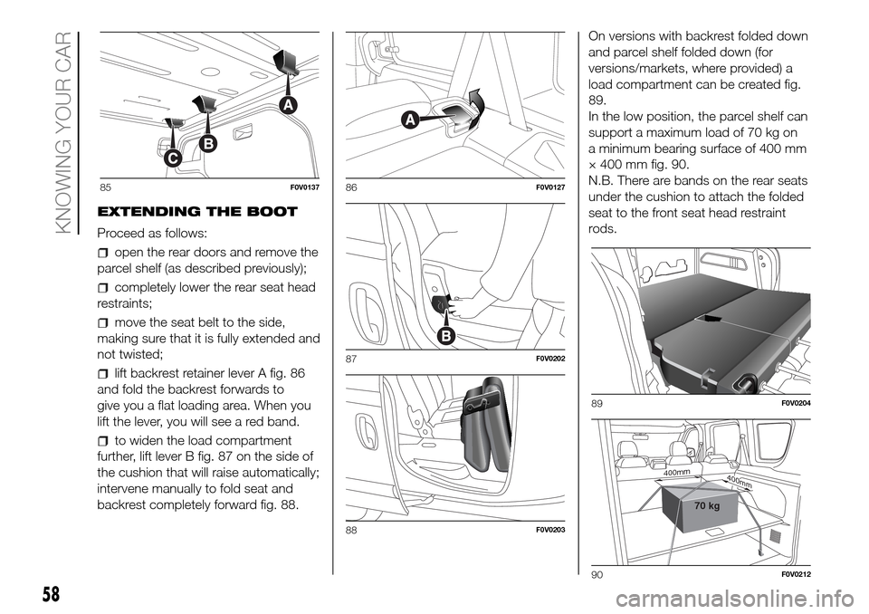 FIAT DOBLO PANORAMA 2017 2.G Repair Manual EXTENDING THE BOOT
Proceed as follows:
open the rear doors and remove the
parcel shelf (as described previously);
completely lower the rear seat head
restraints;
move the seat belt to the side,
making FIAT DOBLO PANORAMA 2017 2.G Repair Manual EXTENDING THE BOOT
Proceed as follows:
open the rear doors and remove the
parcel shelf (as described previously);
completely lower the rear seat head
restraints;
move the seat belt to the side,
making
