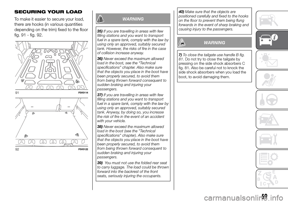FIAT DOBLO PANORAMA 2017 2.G Repair Manual SECURING YOUR LOAD
To make it easier to secure your load,
there are hooks (in various quantities
depending on the trim) fixed to the floor
fig. 91 - fig. 92.
WARNING
35)If you are travelling in areas FIAT DOBLO PANORAMA 2017 2.G Repair Manual SECURING YOUR LOAD
To make it easier to secure your load,
there are hooks (in various quantities
depending on the trim) fixed to the floor
fig. 91 - fig. 92.
WARNING
35)If you are travelling in areas