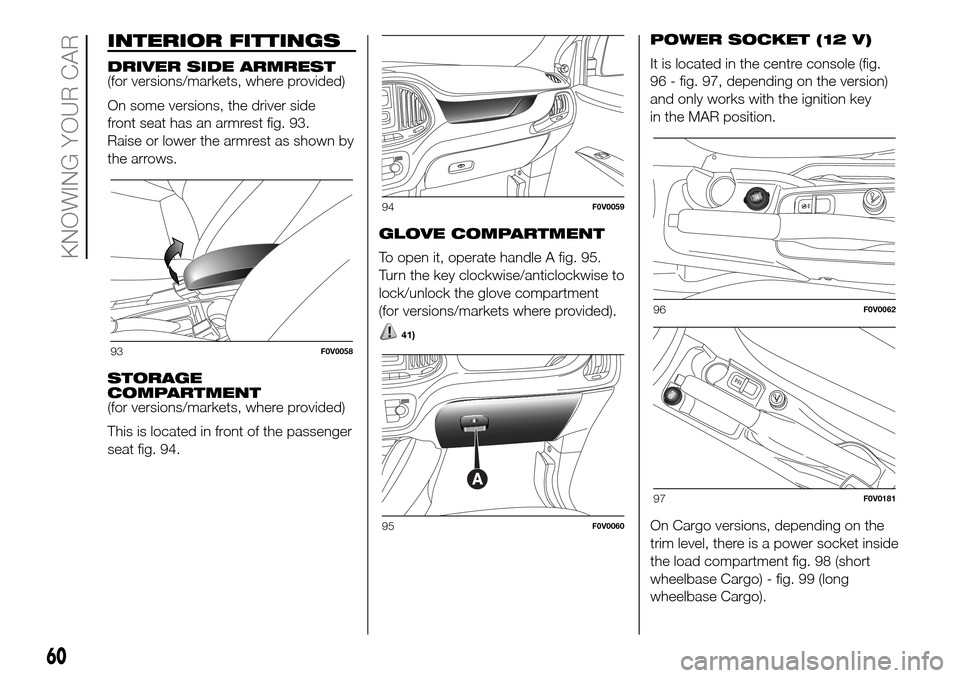 FIAT DOBLO PANORAMA 2017 2.G Repair Manual INTERIOR FITTINGS
DRIVER SIDE ARMREST
(for versions/markets, where provided)
On some versions, the driver side
front seat has an armrest fig. 93.
Raise or lower the armrest as shown by
the arrows.
STO FIAT DOBLO PANORAMA 2017 2.G Repair Manual INTERIOR FITTINGS
DRIVER SIDE ARMREST
(for versions/markets, where provided)
On some versions, the driver side
front seat has an armrest fig. 93.
Raise or lower the armrest as shown by
the arrows.
STO