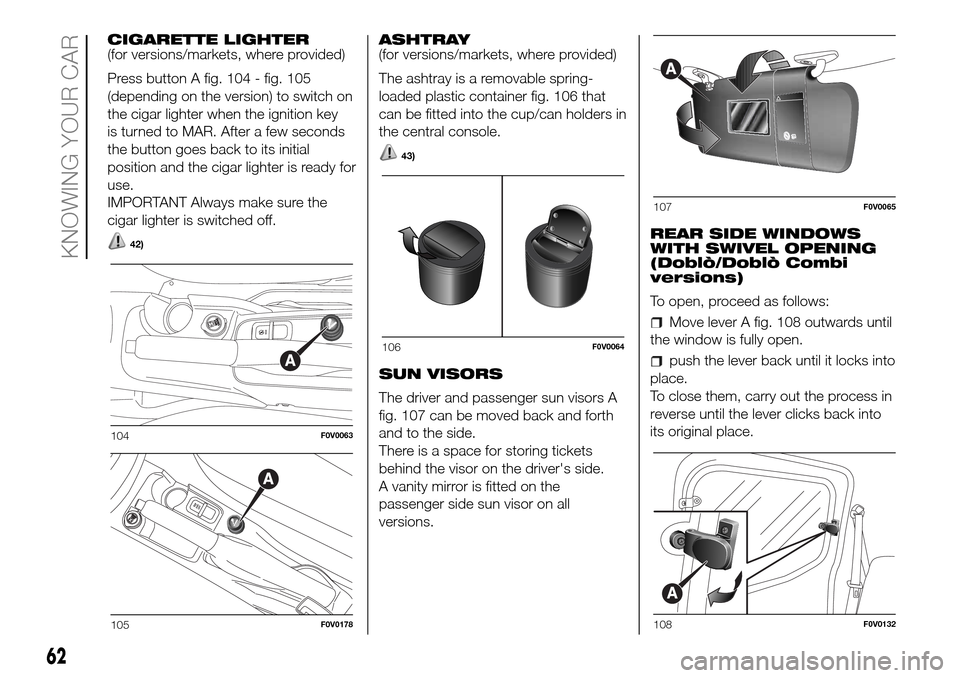 FIAT DOBLO PANORAMA 2017 2.G Repair Manual CIGARETTE LIGHTER
(for versions/markets, where provided)
Press button A fig. 104 - fig. 105
(depending on the version) to switch on
the cigar lighter when the ignition key
is turned to MAR. After a fe FIAT DOBLO PANORAMA 2017 2.G Repair Manual CIGARETTE LIGHTER
(for versions/markets, where provided)
Press button A fig. 104 - fig. 105
(depending on the version) to switch on
the cigar lighter when the ignition key
is turned to MAR. After a fe