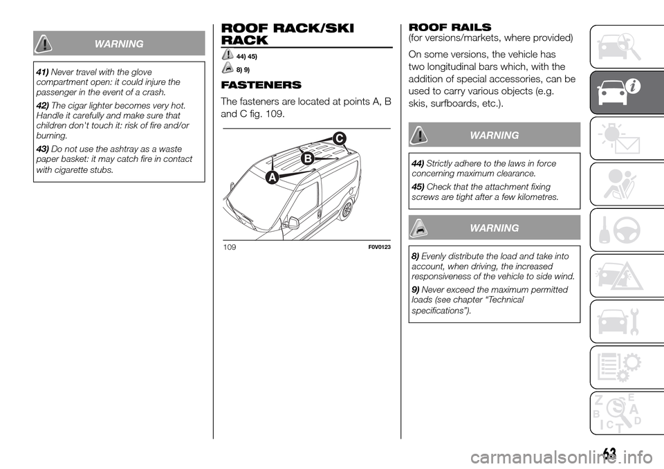 FIAT DOBLO PANORAMA 2017 2.G Repair Manual WARNING
41)Never travel with the glove
compartment open: it could injure the
passenger in the event of a crash.
42)The cigar lighter becomes very hot.
Handle it carefully and make sure that
children d FIAT DOBLO PANORAMA 2017 2.G Repair Manual WARNING
41)Never travel with the glove
compartment open: it could injure the
passenger in the event of a crash.
42)The cigar lighter becomes very hot.
Handle it carefully and make sure that
children d