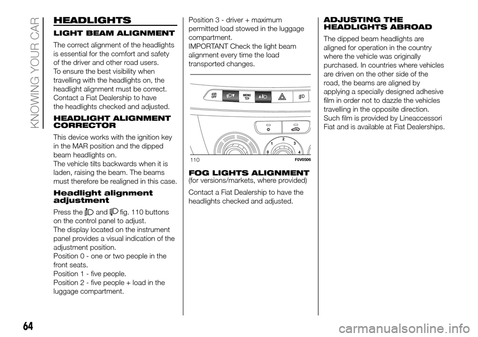 FIAT DOBLO PANORAMA 2017 2.G Repair Manual HEADLIGHTS
LIGHT BEAM ALIGNMENT
The correct alignment of the headlights
is essential for the comfort and safety
of the driver and other road users.
To ensure the best visibility when
travelling with t FIAT DOBLO PANORAMA 2017 2.G Repair Manual HEADLIGHTS
LIGHT BEAM ALIGNMENT
The correct alignment of the headlights
is essential for the comfort and safety
of the driver and other road users.
To ensure the best visibility when
travelling with t
