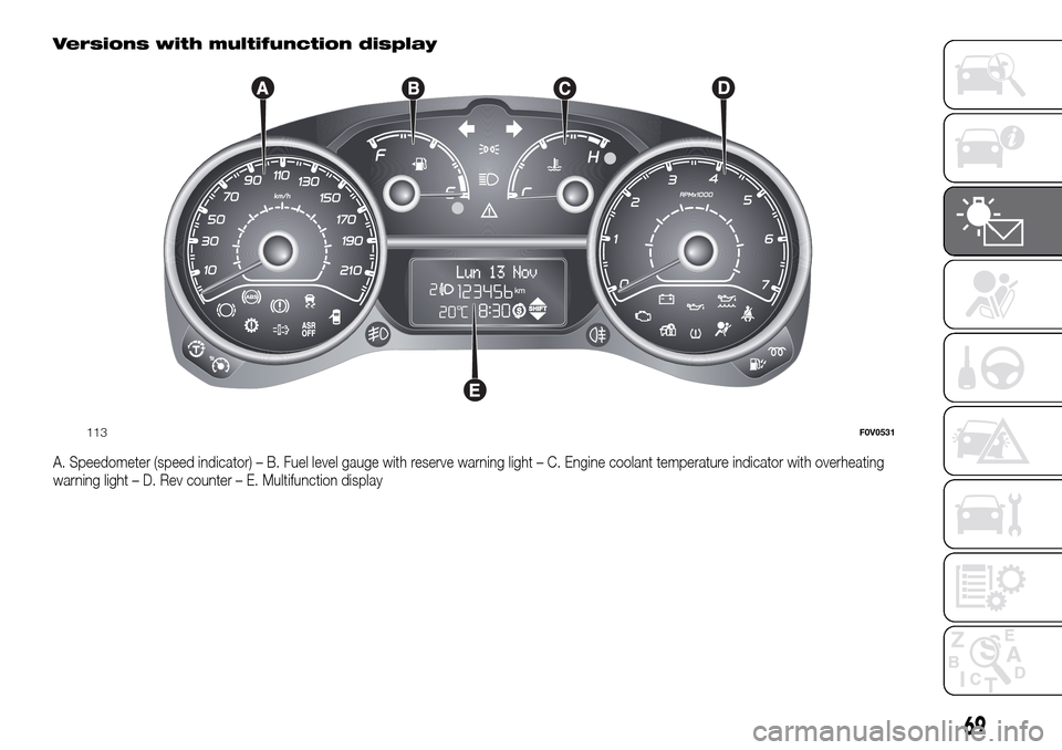 FIAT DOBLO PANORAMA 2017 2.G Manual PDF Versions with multifunction display
A. Speedometer (speed indicator) – B. Fuel level gauge with reserve warning light – C. Engine coolant temperature indicator with overheating
warning light – D FIAT DOBLO PANORAMA 2017 2.G Manual PDF Versions with multifunction display
A. Speedometer (speed indicator) – B. Fuel level gauge with reserve warning light – C. Engine coolant temperature indicator with overheating
warning light – D