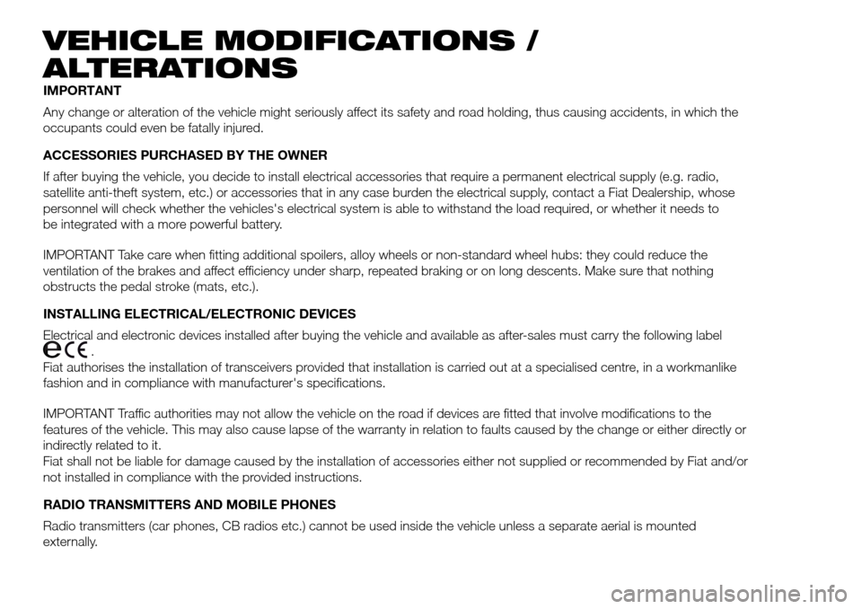 FIAT DOBLO PANORAMA 2017 2.G Owners Manual VEHICLE MODIFICATIONS /
ALTERATIONS
IMPORTANT
Any change or alteration of the vehicle might seriously affect its safety and road holding, thus causing accidents, in which the
occupants could even be f FIAT DOBLO PANORAMA 2017 2.G Owners Manual VEHICLE MODIFICATIONS /
ALTERATIONS
IMPORTANT
Any change or alteration of the vehicle might seriously affect its safety and road holding, thus causing accidents, in which the
occupants could even be f