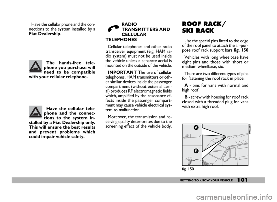 FIAT DUCATO 2006 3.G Owners Manual 101GETTING TO KNOW YOUR VEHICLE
RADIO
TRANSMITTERS AND
CELLULAR
TELEPHONES
Cellular telephones and other radio
transceiver equipment (e.g. HAM ra-
dio system) must not be used inside
the vehicle unles