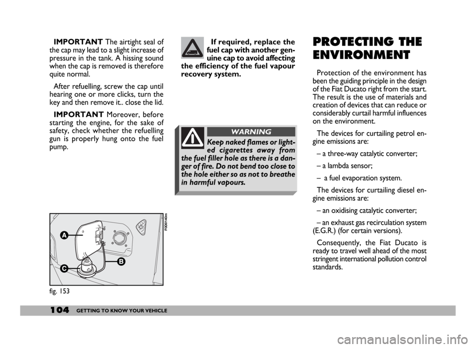 FIAT DUCATO 2006 3.G Owners Manual 104GETTING TO KNOW YOUR VEHICLE
IMPORTANTThe airtight seal of
the cap may lead to a slight increase of
pressure in the tank. A hissing sound
when the cap is removed is therefore
quite normal.
After re