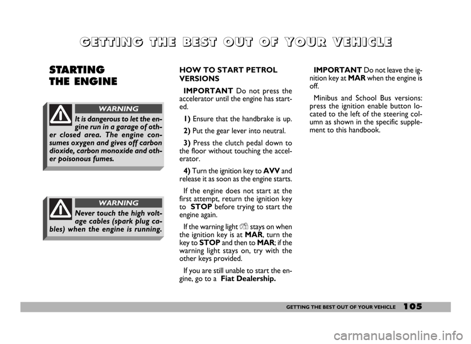 FIAT DUCATO 2006 3.G Owners Manual 105GETTING THE BEST OUT OF YOUR VEHICLE
G G
E E
T T
T T
I I
N N
G G
T T
H H
E E
B B
E E
S S
T T
O O
U U
T T
O O
F F
Y Y
O O
U U
R R
V V
E E
H H
I I
C C
L L
E E
STARTING 
THE ENGINE HOW TO START PETROL