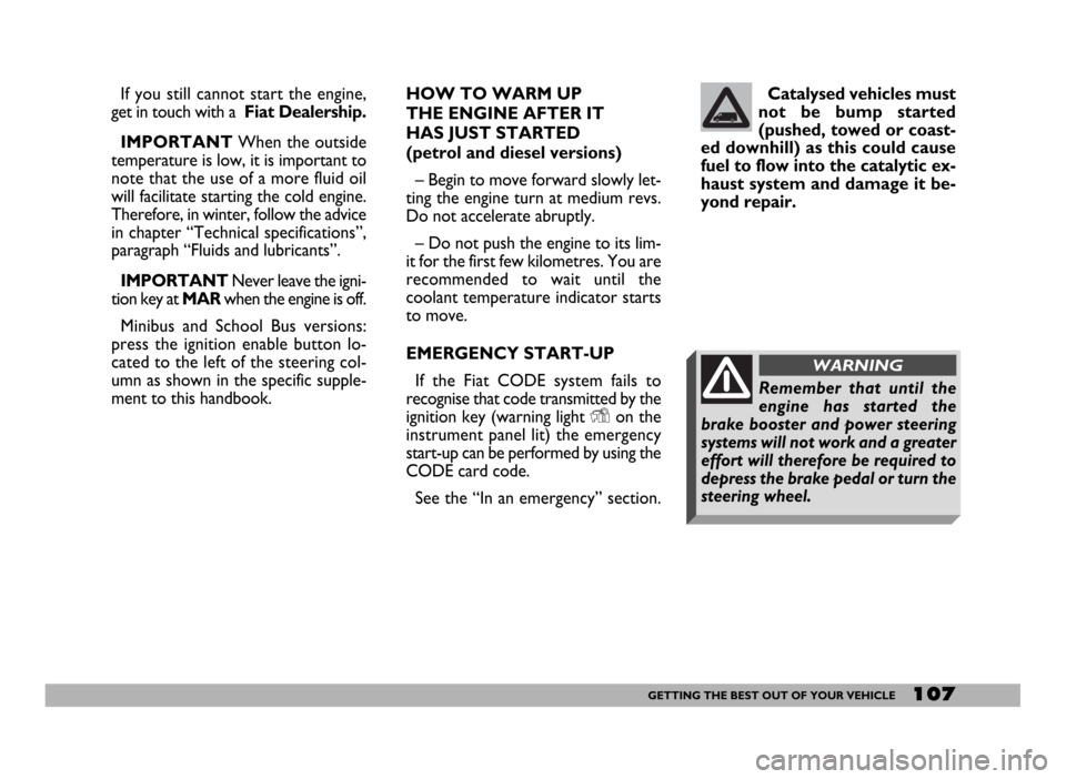 FIAT DUCATO 2006 3.G Owners Manual 107GETTING THE BEST OUT OF YOUR VEHICLE
If you still cannot start the engine,
get in touch with a Fiat Dealership.
IMPORTANT When the outside
temperature is low, it is important to
note that the use FIAT DUCATO 2006 3.G Owners Manual 107GETTING THE BEST OUT OF YOUR VEHICLE
If you still cannot start the engine,
get in touch with a Fiat Dealership.
IMPORTANT When the outside
temperature is low, it is important to
note that the use