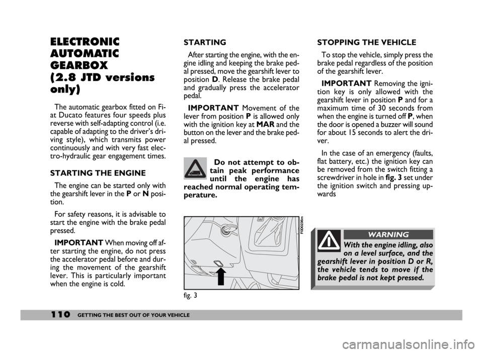 FIAT DUCATO 2006 3.G Owners Guide 110GETTING THE BEST OUT OF YOUR VEHICLE
STARTING 
After starting the engine, with the en-
gine idling and keeping the brake ped-
al pressed, move the gearshift lever to
position D. Release the brake p