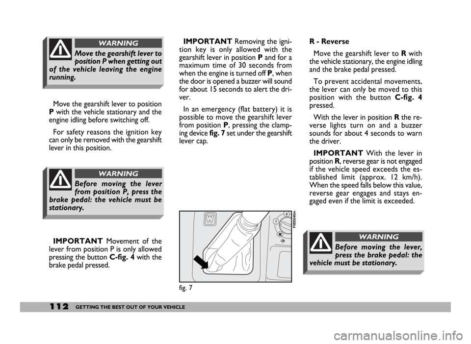 FIAT DUCATO 2006 3.G Owners Manual 112GETTING THE BEST OUT OF YOUR VEHICLE
IMPORTANTRemoving the igni-
tion key is only allowed with the
gearshift lever in position Pand for a
maximum time of 30 seconds from
when the engine is turned o