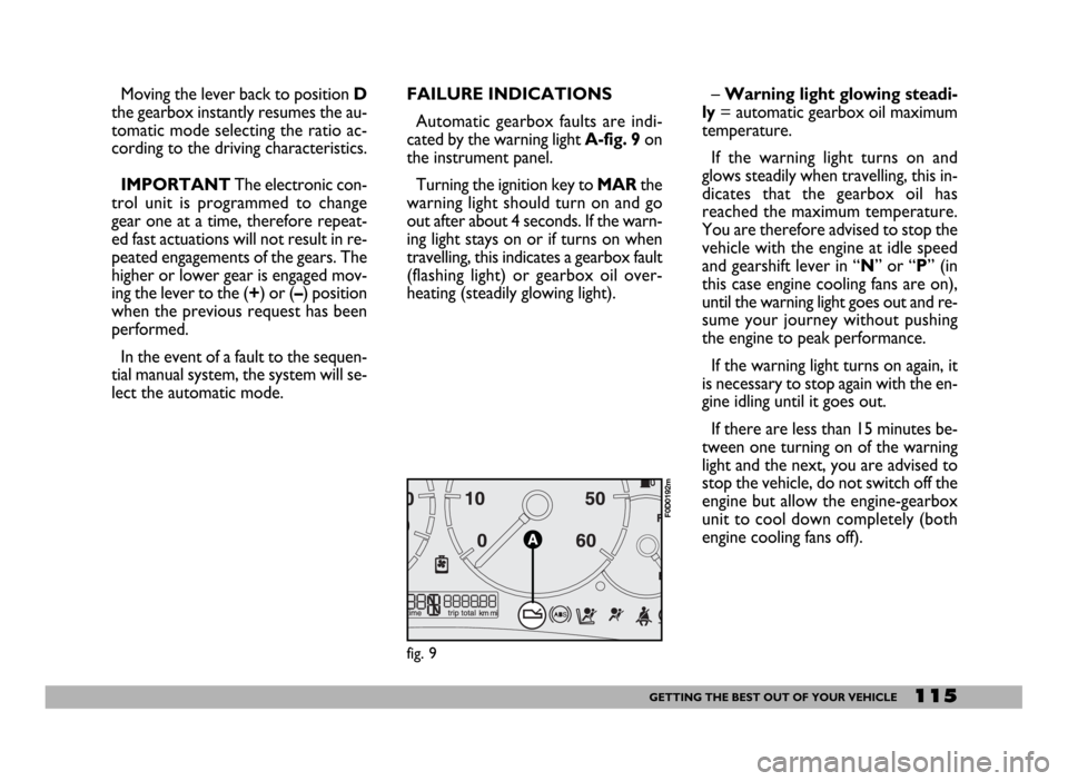 FIAT DUCATO 2006 3.G Owners Manual 115GETTING THE BEST OUT OF YOUR VEHICLE
Moving the lever back to position D
the gearbox instantly resumes the au-
tomatic mode selecting the ratio ac-
cording to the driving characteristics.
IMPORTANT