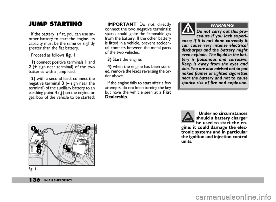 FIAT DUCATO 2006 3.G Owners Manual 136IN AN EMERGENCY
JUMP STARTING
If the battery is flat, you can use an-
other battery to start the engine. Its
capacity must be the same or slightly
greater than the flat battery.
Proceed as follows FIAT DUCATO 2006 3.G Owners Manual 136IN AN EMERGENCY
JUMP STARTING
If the battery is flat, you can use an-
other battery to start the engine. Its
capacity must be the same or slightly
greater than the flat battery.
Proceed as follows