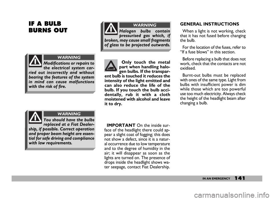 FIAT DUCATO 2006 3.G Owners Manual 141IN AN EMERGENCY
GENERAL INSTRUCTIONS
When a light is not working, check
that it has not fused before changing
the bulb.
For the location of the fuses, refer to
“If a fuse blows” in this section FIAT DUCATO 2006 3.G Owners Manual 141IN AN EMERGENCY
GENERAL INSTRUCTIONS
When a light is not working, check
that it has not fused before changing
the bulb.
For the location of the fuses, refer to
“If a fuse blows” in this section